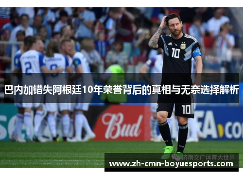 巴内加错失阿根廷10年荣誉背后的真相与无奈选择解析