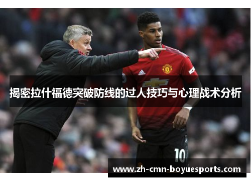 揭密拉什福德突破防线的过人技巧与心理战术分析