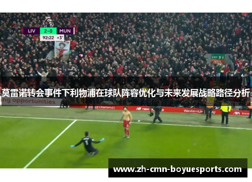 莫雷诺转会事件下利物浦在球队阵容优化与未来发展战略路径分析