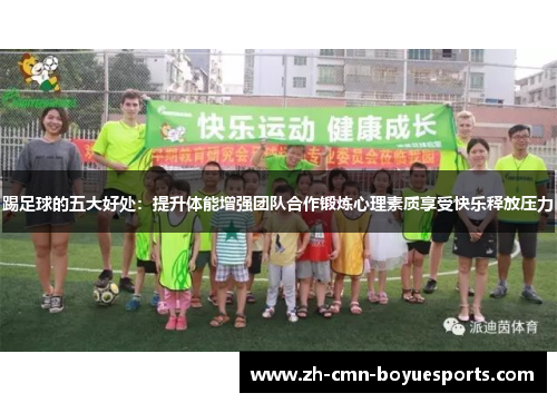 踢足球的五大好处：提升体能增强团队合作锻炼心理素质享受快乐释放压力