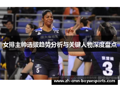 女排主帅选拔趋势分析与关键人物深度盘点