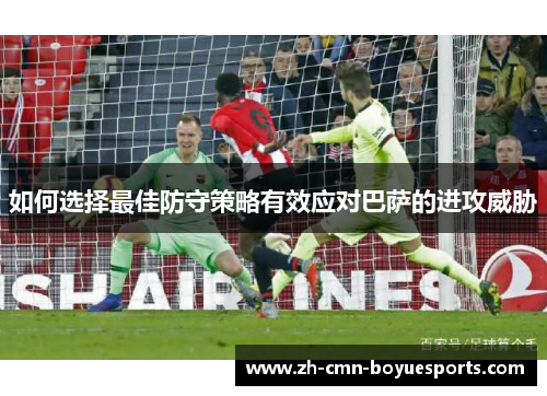 如何选择最佳防守策略有效应对巴萨的进攻威胁