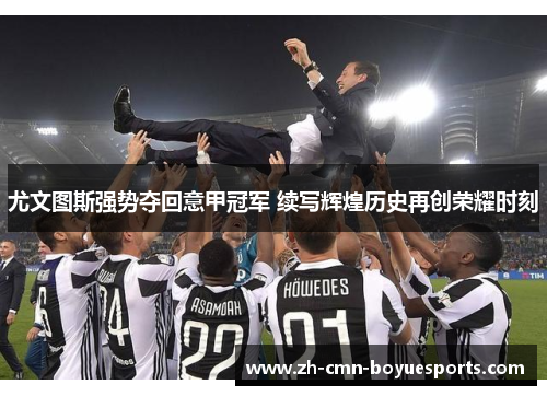 尤文图斯强势夺回意甲冠军 续写辉煌历史再创荣耀时刻