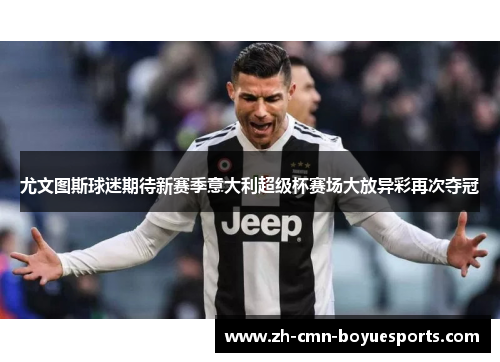 尤文图斯球迷期待新赛季意大利超级杯赛场大放异彩再次夺冠