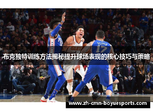 布克独特训练方法揭秘提升球场表现的核心技巧与策略