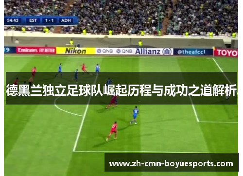 德黑兰独立足球队崛起历程与成功之道解析