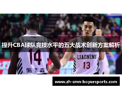 提升CBA球队竞技水平的五大战术创新方案解析