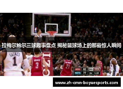 拉梅尔鲍尔三球趣事盘点 揭秘篮球场上的那些惊人瞬间