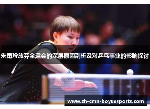 朱雨玲放弃全运会的深层原因剖析及对乒乓事业的影响探讨