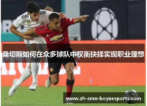 桑切斯如何在众多球队中权衡抉择实现职业理想