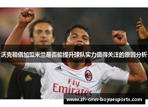 沃克租借加盟米兰是否能提升球队实力值得关注的原因分析