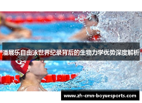 潘展乐自由泳世界纪录背后的生物力学优势深度解析