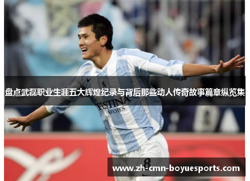 盘点武磊职业生涯五大辉煌纪录与背后那些动人传奇故事篇章纵览集 盘点武磊职业生涯五大辉煌纪录与背后那些动人传奇故事篇章纵览集