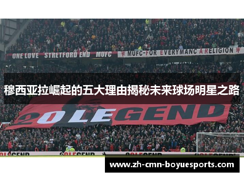 穆西亚拉崛起的五大理由揭秘未来球场明星之路