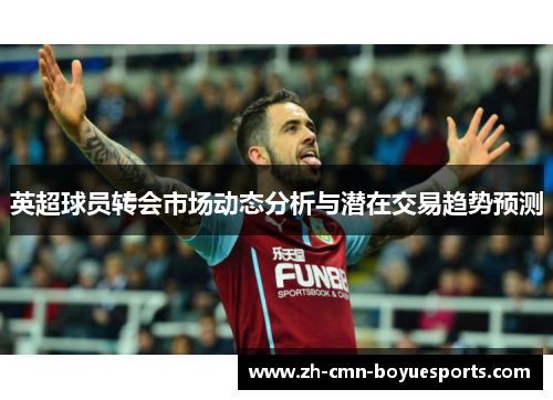 英超球员转会市场动态分析与潜在交易趋势预测