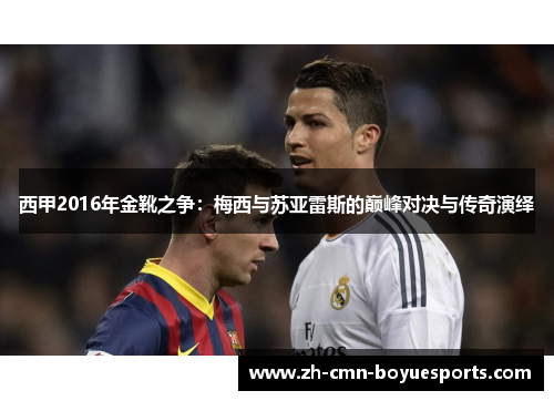 西甲2016年金靴之争：梅西与苏亚雷斯的巅峰对决与传奇演绎