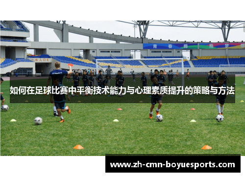 如何在足球比赛中平衡技术能力与心理素质提升的策略与方法