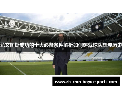 尤文图斯成功的十大必备条件解析如何铸就球队辉煌历史