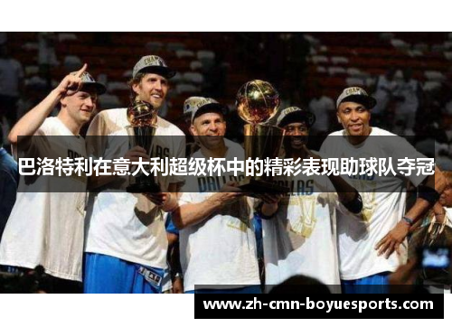 巴洛特利在意大利超级杯中的精彩表现助球队夺冠 巴洛特利在意大利超级杯中的精彩表现助球队夺冠