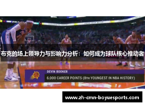 布克的场上领导力与影响力分析:如何成为球队核心推动者 布克的场上领导力与影响力分析:如何成为球队核心推动者