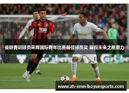 曼联青训球员荣膺国际青年比赛最佳球员奖 展现未来之星潜力