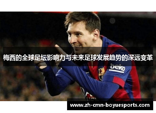 梅西的全球足坛影响力与未来足球发展趋势的深远变革