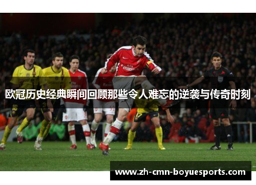欧冠历史经典瞬间回顾那些令人难忘的逆袭与传奇时刻
