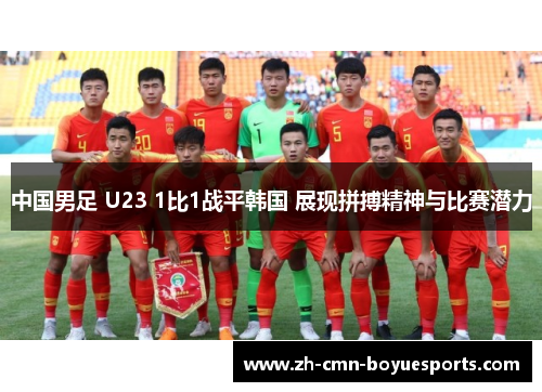 中国男足 U23 1比1战平韩国 展现拼搏精神与比赛潜力 中国男足 U23 1比1战平韩国 展现拼搏精神与比赛潜力