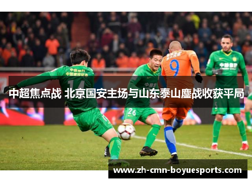 中超焦点战 北京国安主场与山东泰山鏖战收获平局