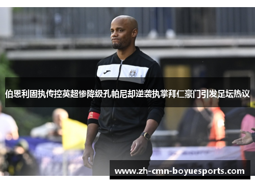 伯恩利固执传控英超惨降级孔帕尼却逆袭执掌拜仁豪门引发足坛热议