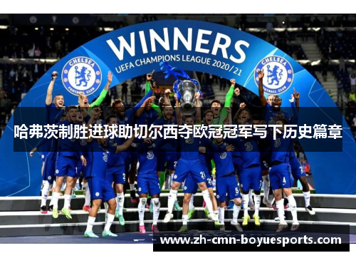 哈弗茨制胜进球助切尔西夺欧冠冠军写下历史篇章