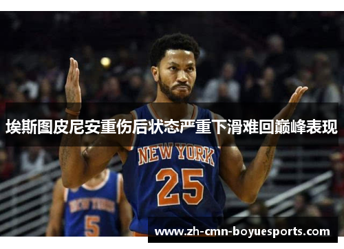 埃斯图皮尼安重伤后状态严重下滑难回巅峰表现