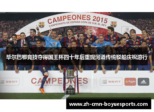 毕尔巴鄂竞技夺得国王杯四十年后重现河道传统驳船庆祝游行