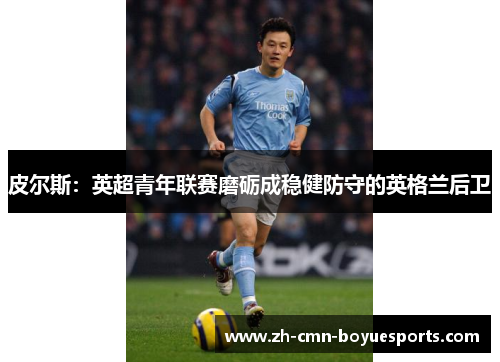 皮尔斯：英超青年联赛磨砺成稳健防守的英格兰后卫