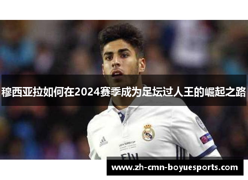 穆西亚拉如何在2024赛季成为足坛过人王的崛起之路