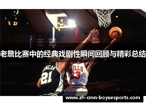 老詹比赛中的经典戏剧性瞬间回顾与精彩总结 老詹比赛中的经典戏剧性瞬间回顾与精彩总结