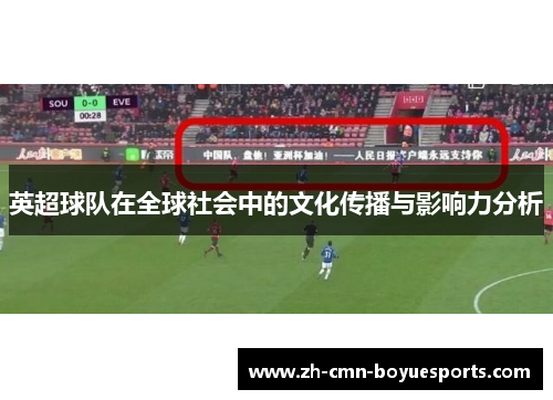 英超球队在全球社会中的文化传播与影响力分析