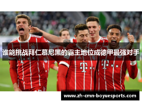 谁能挑战拜仁慕尼黑的霸主地位成德甲最强对手
