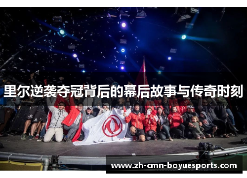 里尔逆袭夺冠背后的幕后故事与传奇时刻