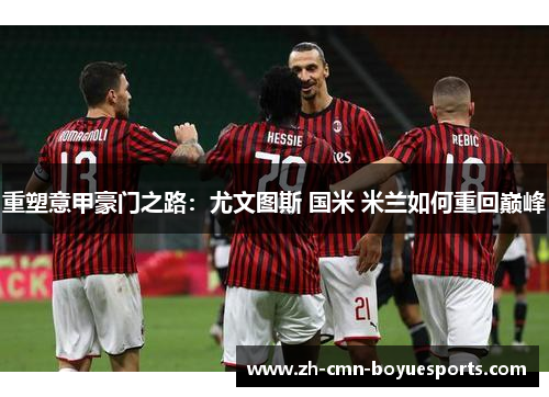 重塑意甲豪门之路：尤文图斯 国米 米兰如何重回巅峰